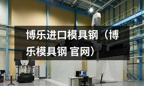 博乐进口模具钢(博乐模具钢 官网)