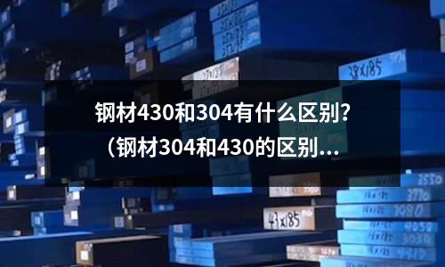 钢材430和304有什么区别?(钢材304和430的区别)