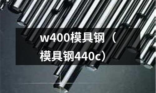 w400模具钢(模具钢440c)