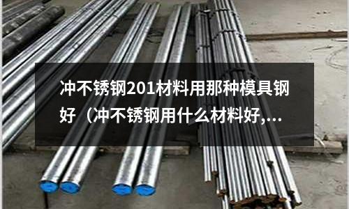 冲不锈钢201材料用那种模具钢好(冲不锈钢用什么材料好,连续模)