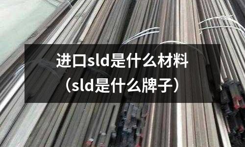 进口sld是什么材料(sld是什么牌子)