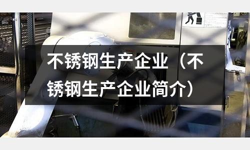 不锈钢生产企业(不锈钢生产企业简介)