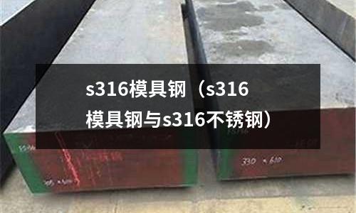 s316模具钢(s316模具钢与s316不锈钢)