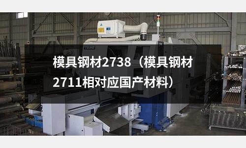 模具钢材2738(模具钢材2711相对应国产材料)