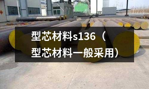 型芯材料s136(型芯材料一般采用)