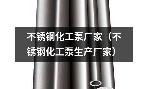 不锈钢化工泵厂家(不锈钢化工泵生产厂家)